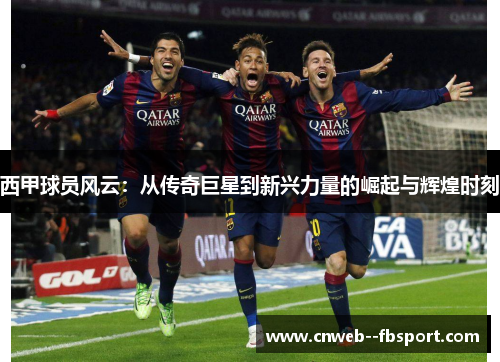 西甲球员风云：从传奇巨星到新兴力量的崛起与辉煌时刻