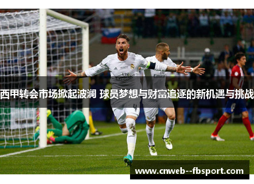 西甲转会市场掀起波澜 球员梦想与财富追逐的新机遇与挑战