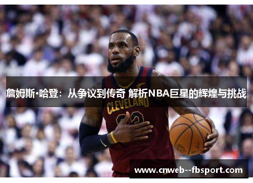 詹姆斯·哈登：从争议到传奇 解析NBA巨星的辉煌与挑战