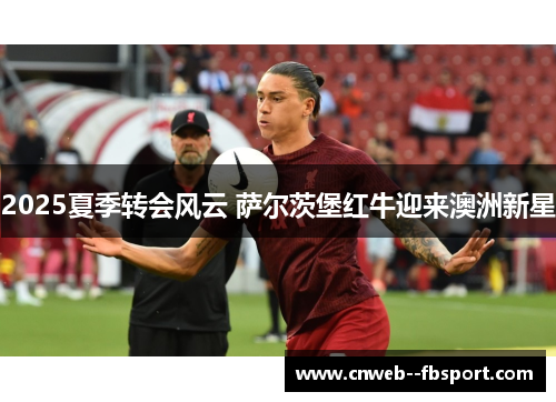 2025夏季转会风云 萨尔茨堡红牛迎来澳洲新星