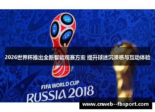 2026世界杯推出全新智能观赛方案 提升球迷沉浸感与互动体验 2026世界杯推出全新智能观赛方案 提升球迷沉浸感与互动体验