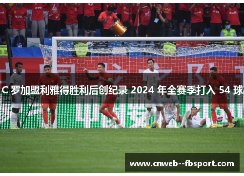 C 罗加盟利雅得胜利后创纪录 2024 年全赛季打入 54 球