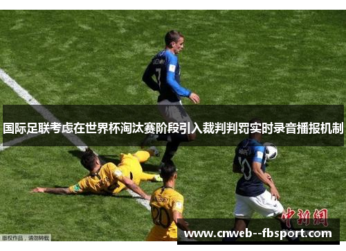 国际足联考虑在世界杯淘汰赛阶段引入裁判判罚实时录音播报机制 国际足联考虑在世界杯淘汰赛阶段引入裁判判罚实时录音播报机制