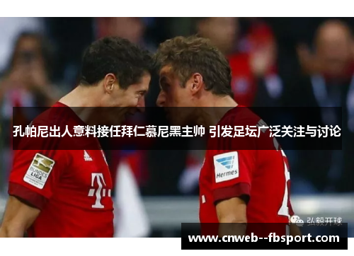 孔帕尼出人意料接任拜仁慕尼黑主帅 引发足坛广泛关注与讨论 孔帕尼出人意料接任拜仁慕尼黑主帅 引发足坛广泛关注与讨论