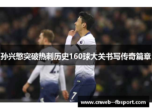 孙兴慜突破热刺历史160球大关书写传奇篇章