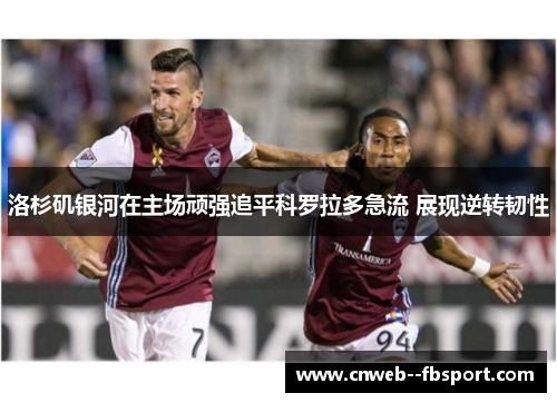 洛杉矶银河在主场顽强追平科罗拉多急流 展现逆转韧性