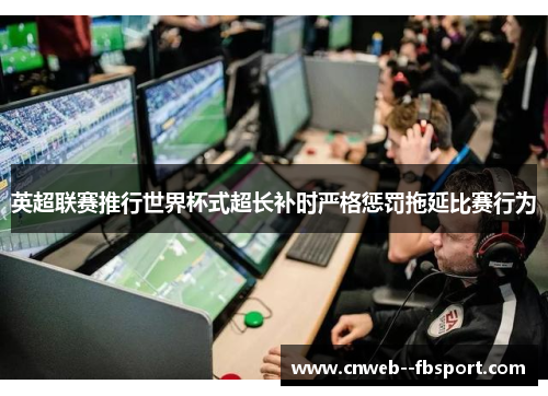 英超联赛推行世界杯式超长补时严格惩罚拖延比赛行为