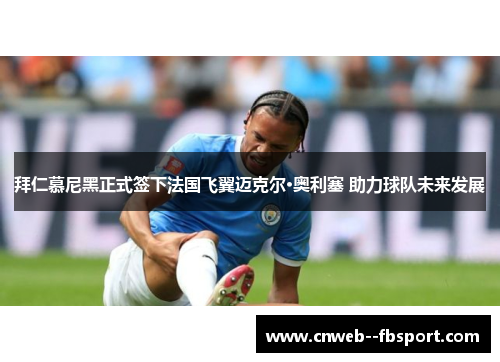 拜仁慕尼黑正式签下法国飞翼迈克尔·奥利塞 助力球队未来发展 拜仁慕尼黑正式签下法国飞翼迈克尔·奥利塞 助力球队未来发展