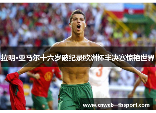 拉明·亚马尔十六岁破纪录欧洲杯半决赛惊艳世界 拉明·亚马尔十六岁破纪录欧洲杯半决赛惊艳世界