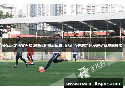 安道尔足协宣布建设现代化国家体育训练中心开启足球发展新阶段里程碑 安道尔足协宣布建设现代化国家体育训练中心开启足球发展新阶段里程碑