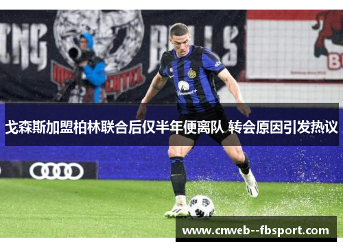 戈森斯加盟柏林联合后仅半年便离队 转会原因引发热议 戈森斯加盟柏林联合后仅半年便离队 转会原因引发热议
