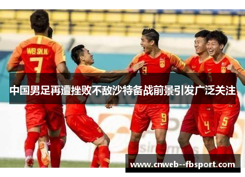 中国男足再遭挫败不敌沙特备战前景引发广泛关注 中国男足再遭挫败不敌沙特备战前景引发广泛关注